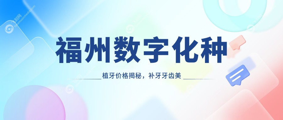 福州数字化种植牙价格揭秘，补牙牙齿美白费用一网打尽！