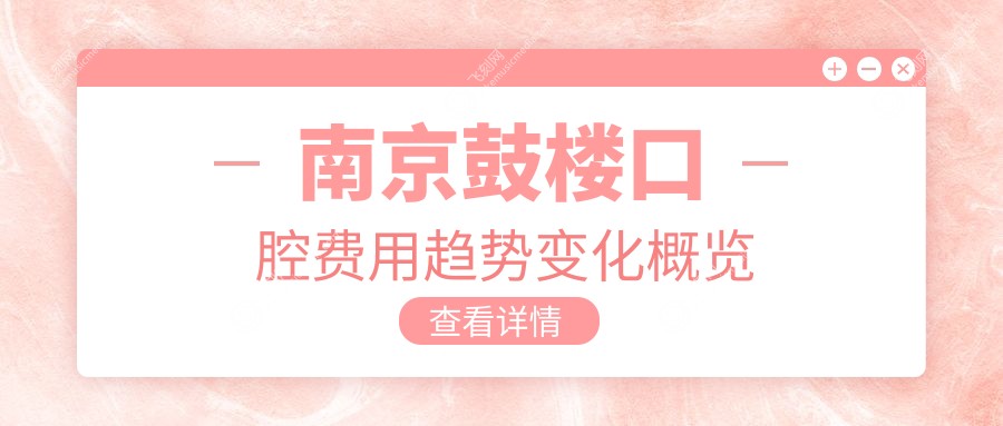 南京鼓楼口腔费用趋势变化概览