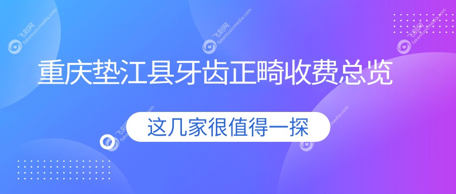 重庆垫江县牙齿正畸收费总览