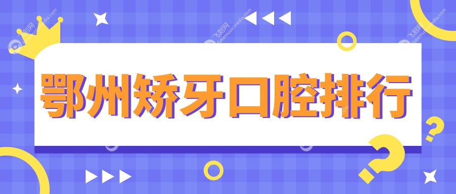 湖北鄂州矫牙医院推荐榜单：鑫诚、万安门诊部与柳林口腔哪家更专业