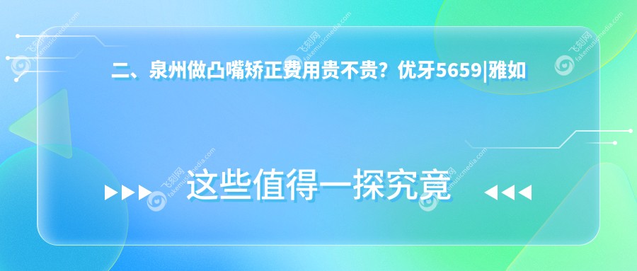 二、泉州做凸嘴矫正费用贵不贵？优牙5659