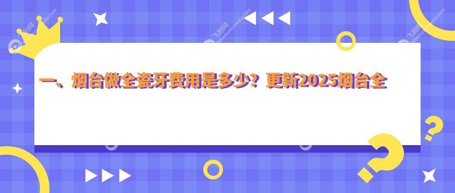 一、烟台做全瓷牙费用是多少？更新2025烟台全瓷牙收费表
