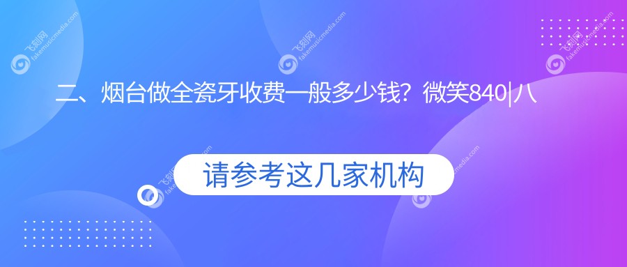 二、烟台做全瓷牙收费一般多少钱？微笑840