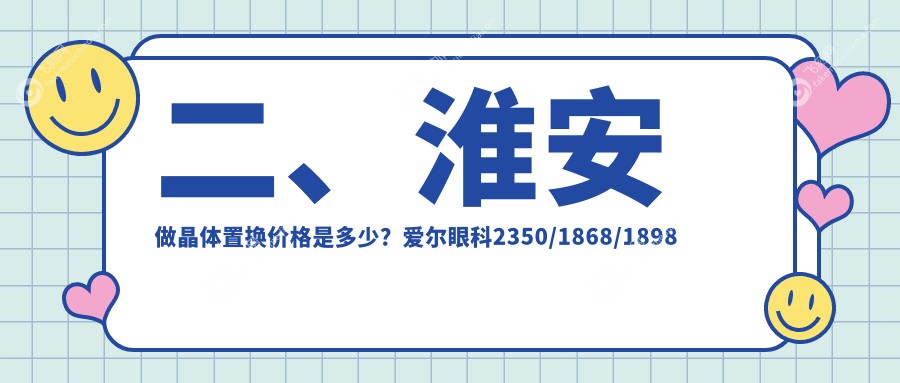 二、淮安做晶体置换价格是多少？爱尔眼科2350/1868/1898