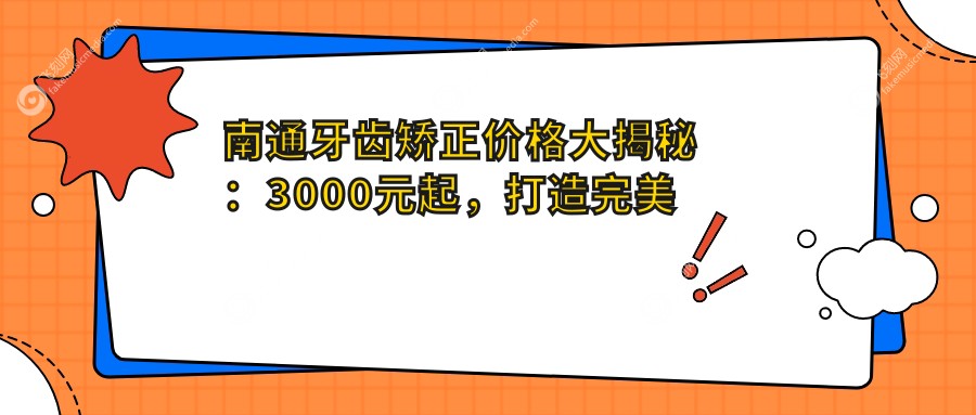 南通牙齿矫正价格大揭秘：3000元起，打造完美笑容新选择！