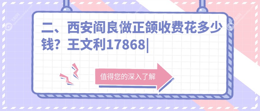 二、西安阎良做正颌收费花多少钱？王文利17868