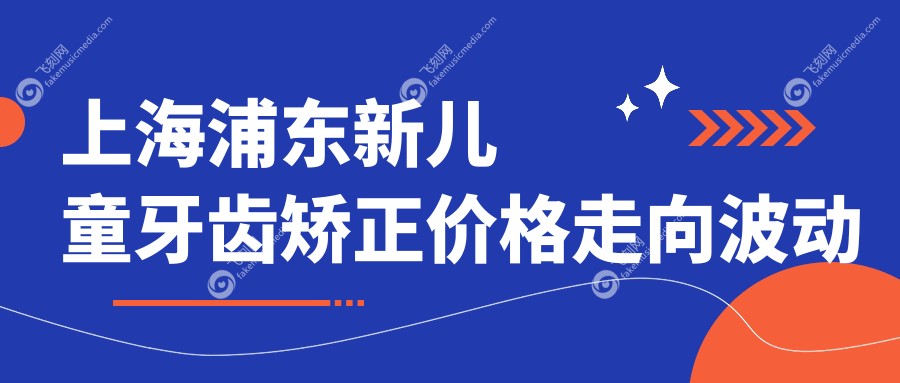 上海浦东新儿童牙齿矫正价格走向波动一览