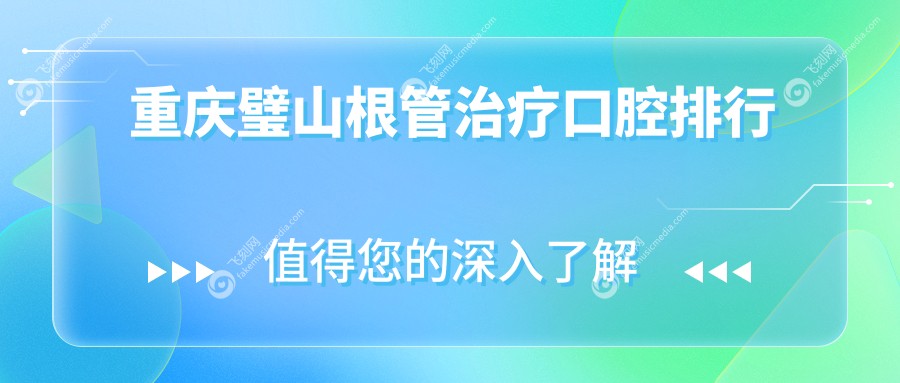 重庆璧山区根管治疗口腔医院排名推荐 附上详细根管治疗价格表