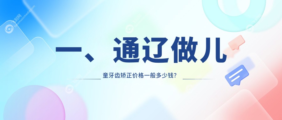 一、通辽做儿童牙齿矫正价格一般多少钱?发布2025通辽儿童牙齿矫正价目表