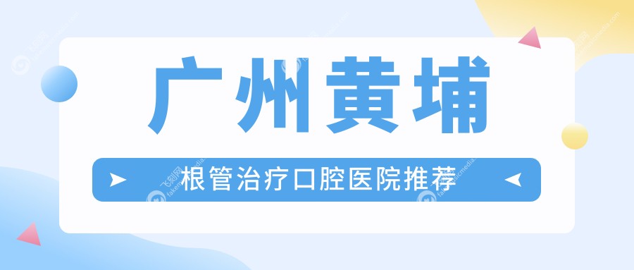 广州黄埔根管治疗口腔医院推荐