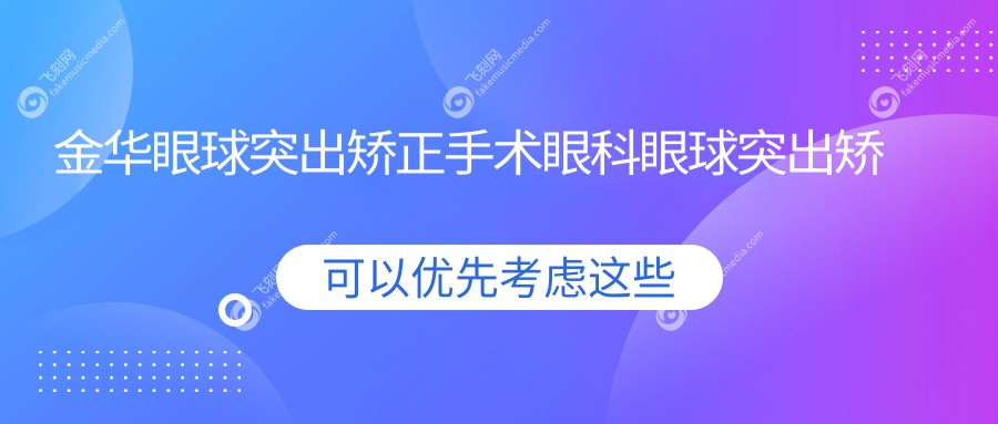 金华眼球突出矫正手术眼科眼球突出矫正推荐