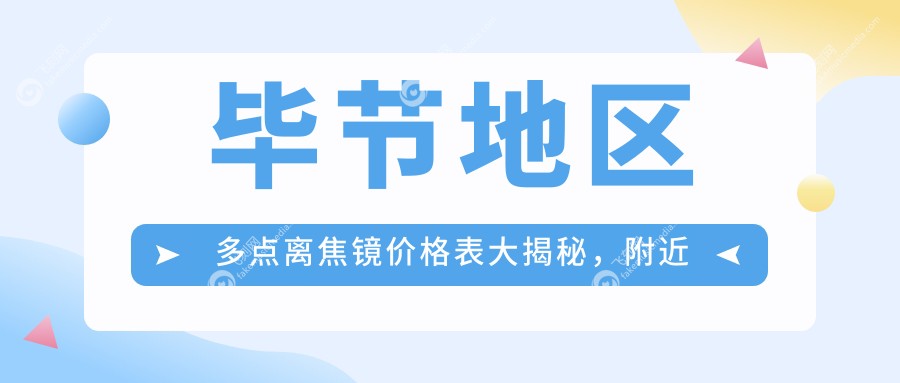 毕节地区多点离焦镜价格表大揭秘,附近眼科服务详情及医院地址指南