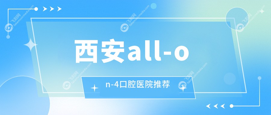 西安all-on-4口腔医院推荐