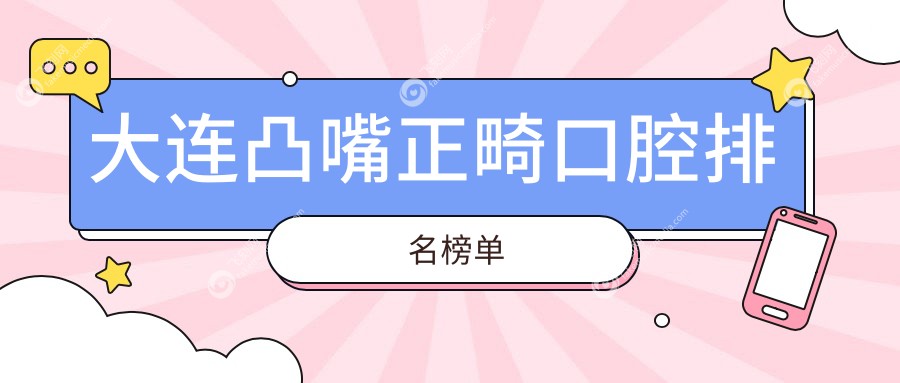 大连凸嘴正畸口腔排名榜单
