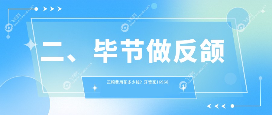 二、毕节做反颌正畸费用花多少钱？牙管家16968