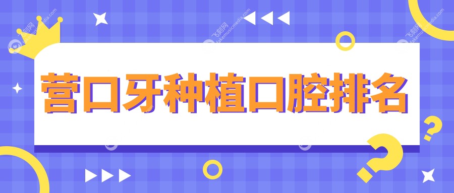 营口地区牙种植技术哪家医院更可靠？附详细牙种植价格表参考