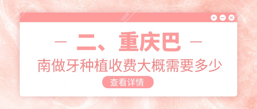 二、重庆巴南做牙种植收费大概需要多少钱？城南口腔2298/美适佳1898/众益2260
