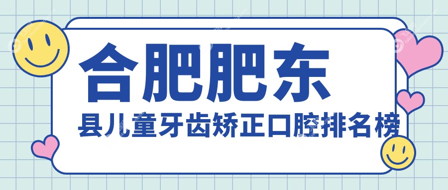 合肥肥东县儿童牙齿矫正口腔排名榜