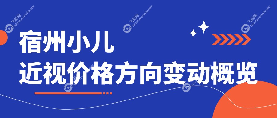 宿州小儿近视价格方向变动概览