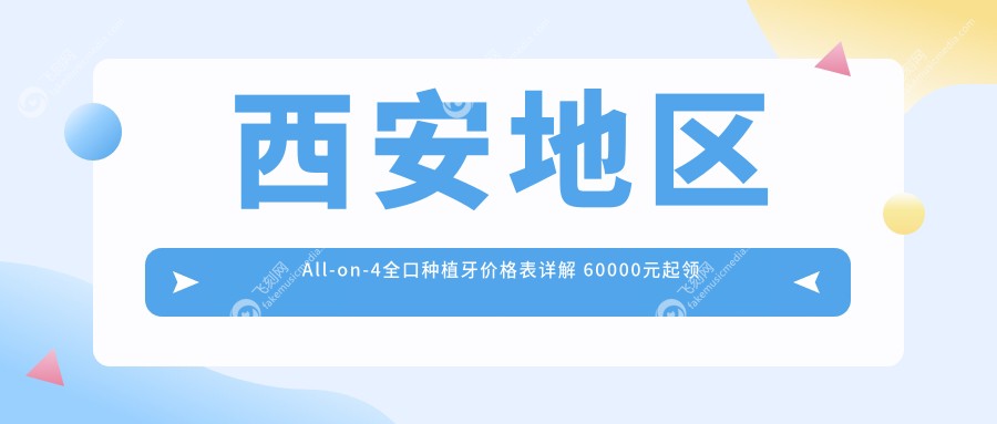 西安地区All-on-4全口种植牙价格表详解 60000元起领略超值口腔修复方案