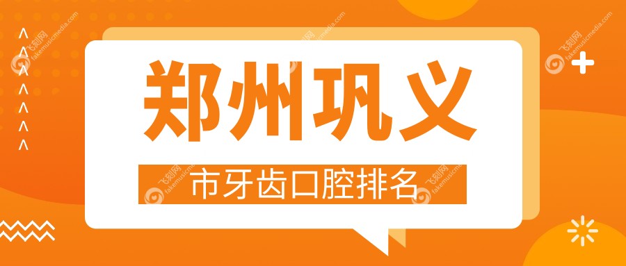 郑州巩义市牙齿口腔排名