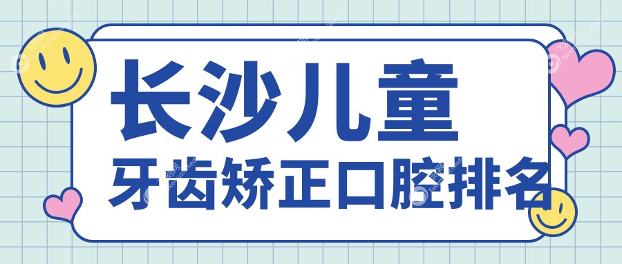 长沙儿童牙齿矫正口腔排名