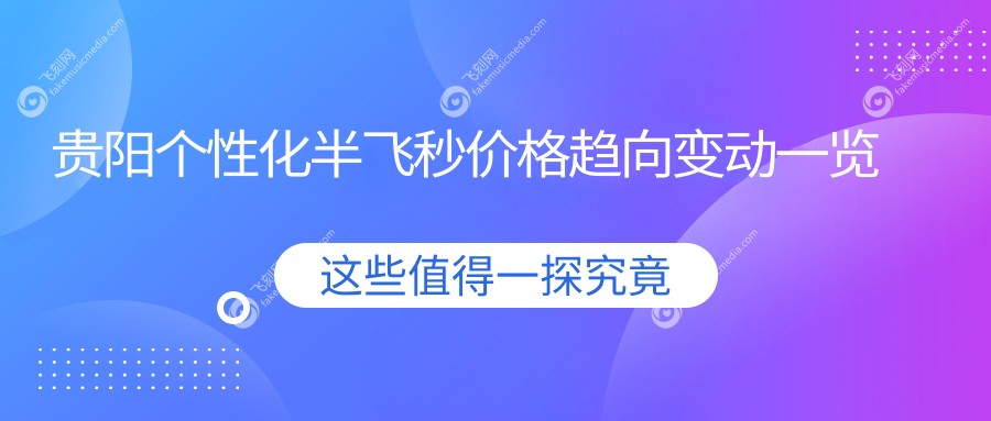 贵阳个性化半飞秒价格趋向变动一览