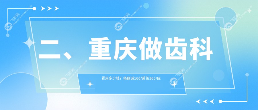 二、重庆做齿科费用多少钱？杨丽诚160/茉茉160/陈国华170
