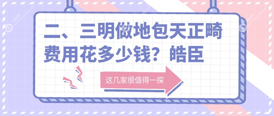 二、三明做地包天正畸费用花多少钱？皓臣瑞尔18998、谦亨23059、微尔16198