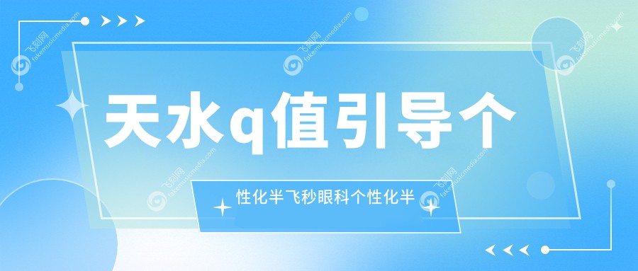 天水q值引导个性化半飞秒眼科个性化半飞秒推荐