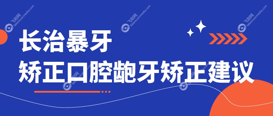 长治暴牙矫正口腔龅牙矫正建议