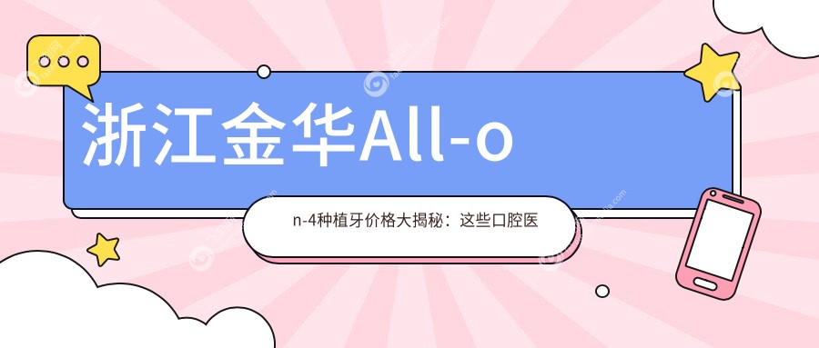 浙江金华All-on-4种植牙价格大揭秘：这些口腔医院报价如何？含田克斌齐齿詹娟等