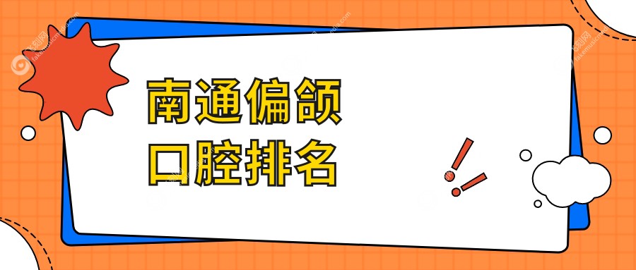 江苏南通偏颌矫正十大推荐口腔医院，欣欣口腔领衔，含家纺城牙卫士等名院