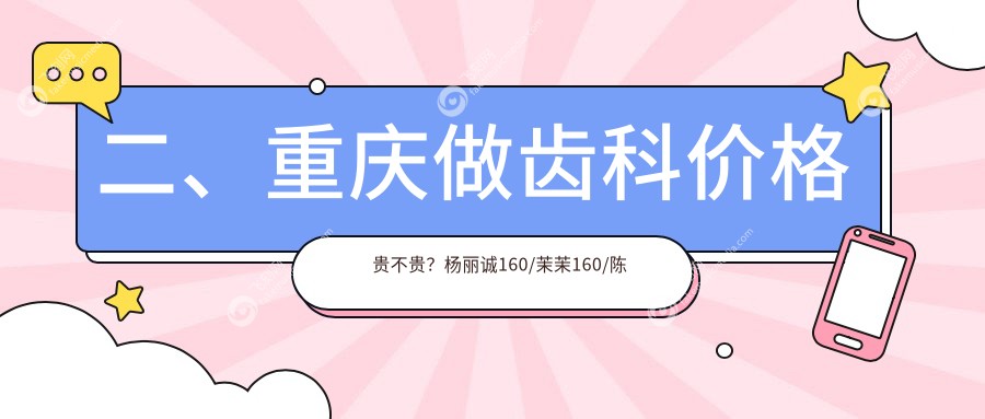 二、重庆做齿科价格贵不贵？杨丽诚160/茉茉160/陈国华170