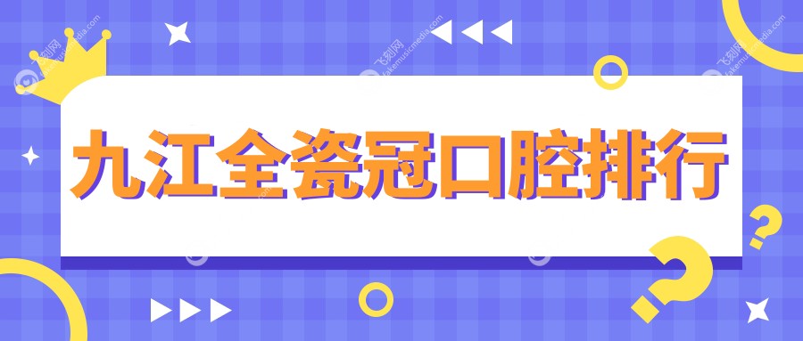 九江全瓷冠口腔排行
