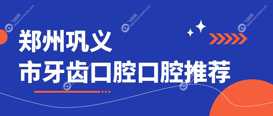 郑州巩义市牙齿口腔口腔推荐