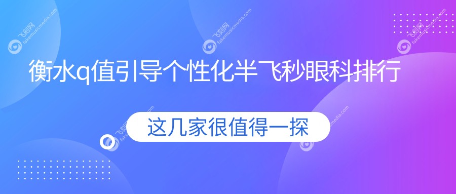 衡水q值引导个性化半飞秒眼科排行