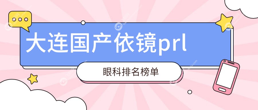 大连国产依镜prl眼科排名榜单