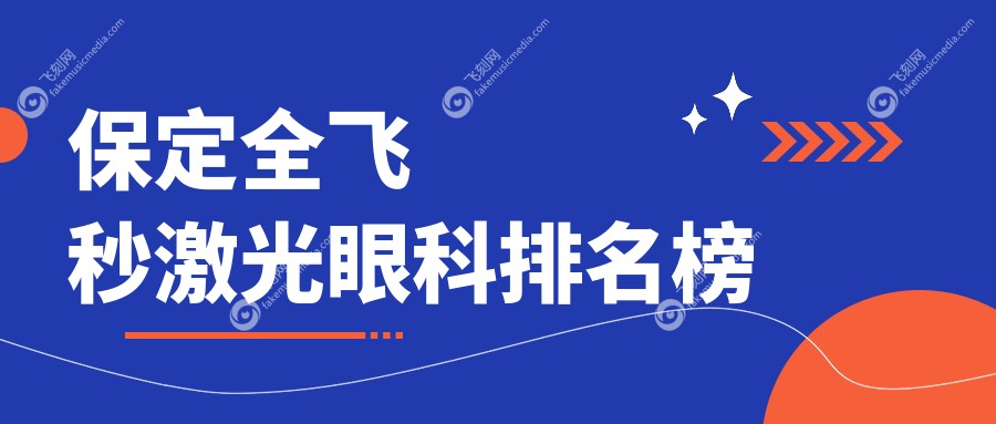 保定地区全飞秒激光眼科手术医院排名 权威推荐附带价格表详解