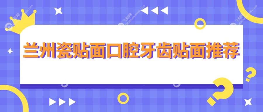 兰州瓷贴面口腔牙齿贴面推荐