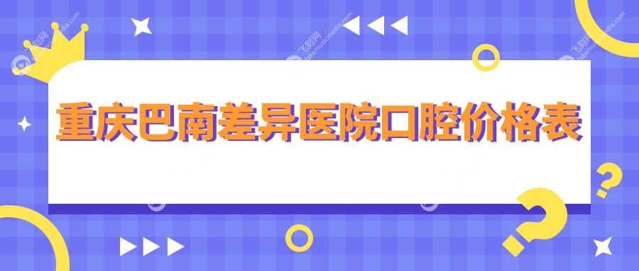重庆巴南差异医院口腔价格表