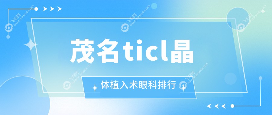 茂名地区TICL晶体植入术优选眼科医院推荐及价格表、医院地址详情
