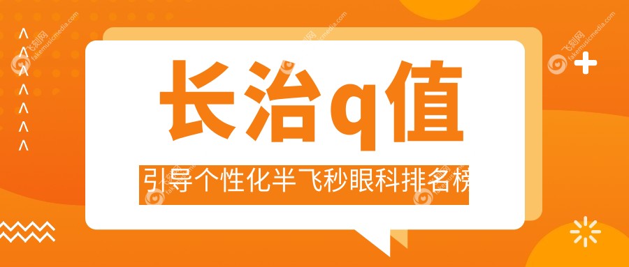 长治哪家眼科擅长Q值引导个性化半飞秒手术 详询Q值引导个性化半飞秒价格表