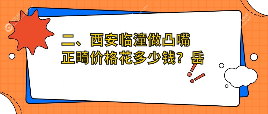 二、西安临潼做凸嘴正畸价格花多少钱？岳美琪5599