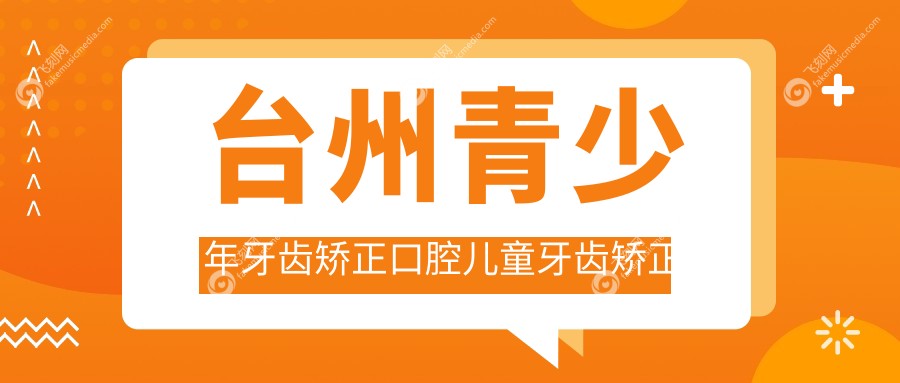 台州青少年牙齿矫正口腔儿童牙齿矫正建议