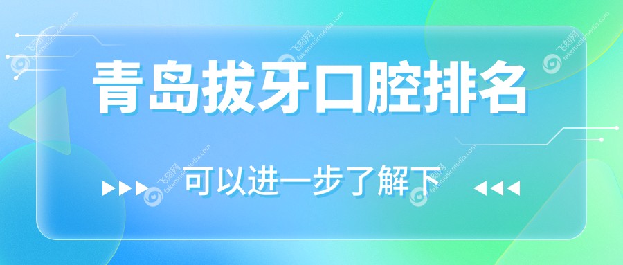 山东青岛拔牙优选医院TOP10榜单：赛瑞、青大口腔等名院齐聚一堂