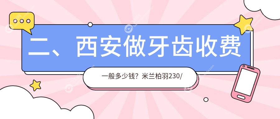 二、西安做牙齿收费一般多少钱？米兰柏羽230/雅禾170/桃园北路200