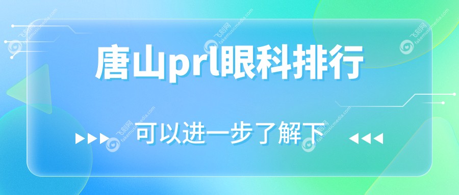 唐山PRL近视矫正眼科推荐：专业医院对比，了解PRL价格表不踩坑