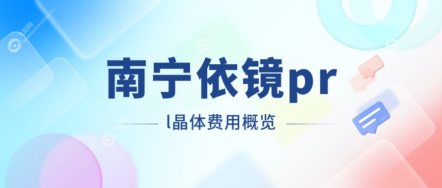 南宁做依镜PRL晶体手术费用揭晓 晶体价格约30000元起值得了解