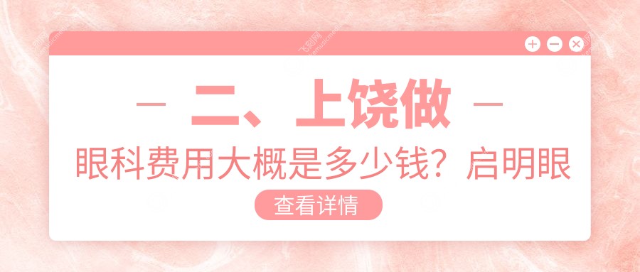 二、上饶做眼科费用大概是多少钱？启明眼科5269/4850/5668